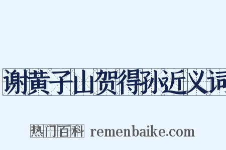 谢黄子山贺得孙近义词是什么意思的图片